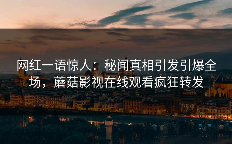 网红一语惊人：秘闻真相引发引爆全场，蘑菇影视在线观看疯狂转发