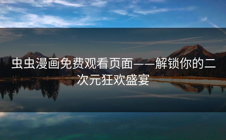 虫虫漫画免费观看页面——解锁你的二次元狂欢盛宴