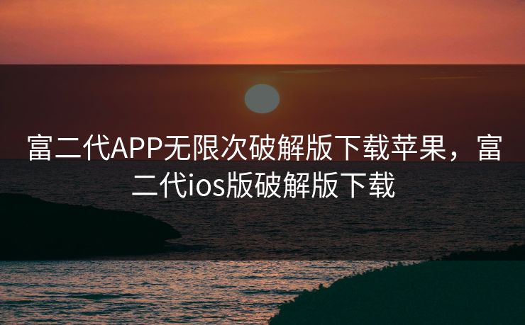 富二代APP无限次破解版下载苹果，富二代ios版破解版下载
