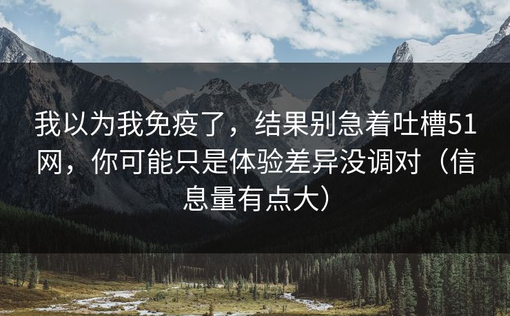 我以为我免疫了，结果别急着吐槽51网，你可能只是体验差异没调对（信息量有点大）