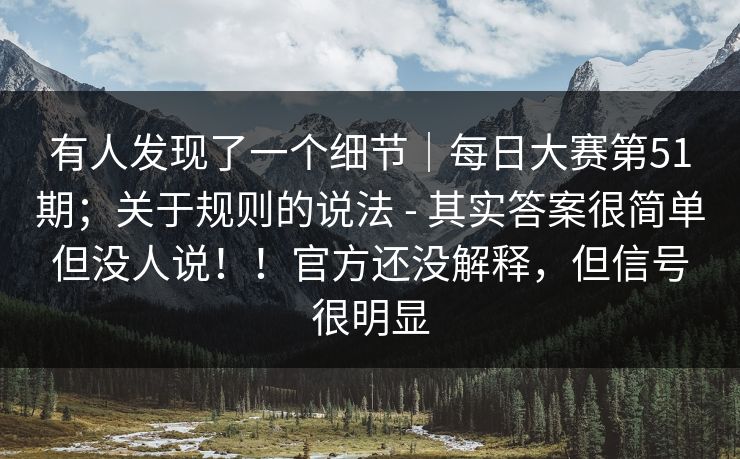 详细阅读:有人发现了一个细节|每日大赛第51期;关于规则的说法 - 其实答案很简单但没人说!!官方还没解释,但信号很明显 有人发现了一个细节|每日大赛第51期;关于规则的说法 - 其实答案很简单但没人说!!官方还没解释,但信号很明显