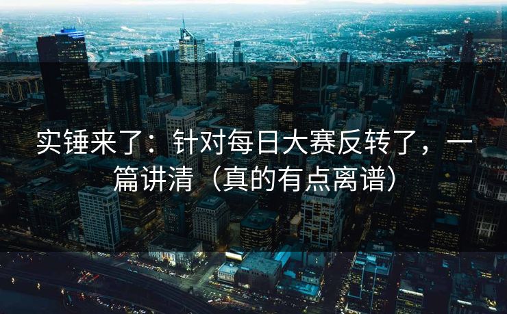 实锤来了：针对每日大赛反转了，一篇讲清（真的有点离谱）