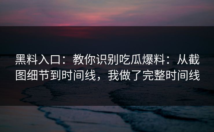 详细阅读:黑料入口:教你识别吃瓜爆料:从截图细节到时间线,我做了完整时间线 黑料入口:教你识别吃瓜爆料:从截图细节到时间线,我做了完整时间线