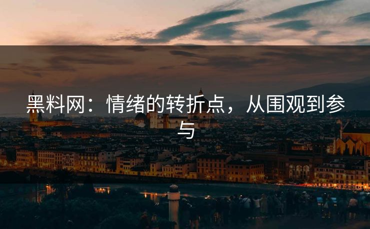 黑料网：情绪的转折点，从围观到参与